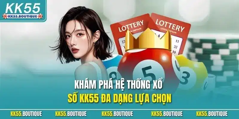 Khám phá hệ thống xổ số KK55 đa dạng lựa chọn